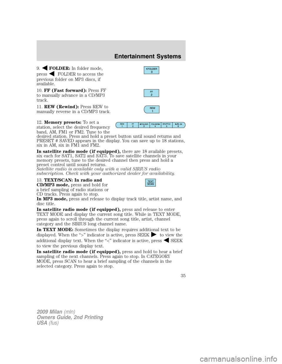 Mercury Milan 2009 Owners Manuals 9.FOLDER:In folder mode,
press
FOLDER to access the
previous folder on MP3 discs, if
available.
10.FF (Fast forward):Press FF
to manually advance in a CD/MP3
track.
11.REW (Rewind):Press REW to
manual Mercury Milan 2009 Owners Manuals 9.FOLDER:In folder mode,
press
FOLDER to access the
previous folder on MP3 discs, if
available.
10.FF (Fast forward):Press FF
to manually advance in a CD/MP3
track.
11.REW (Rewind):Press REW to
manual