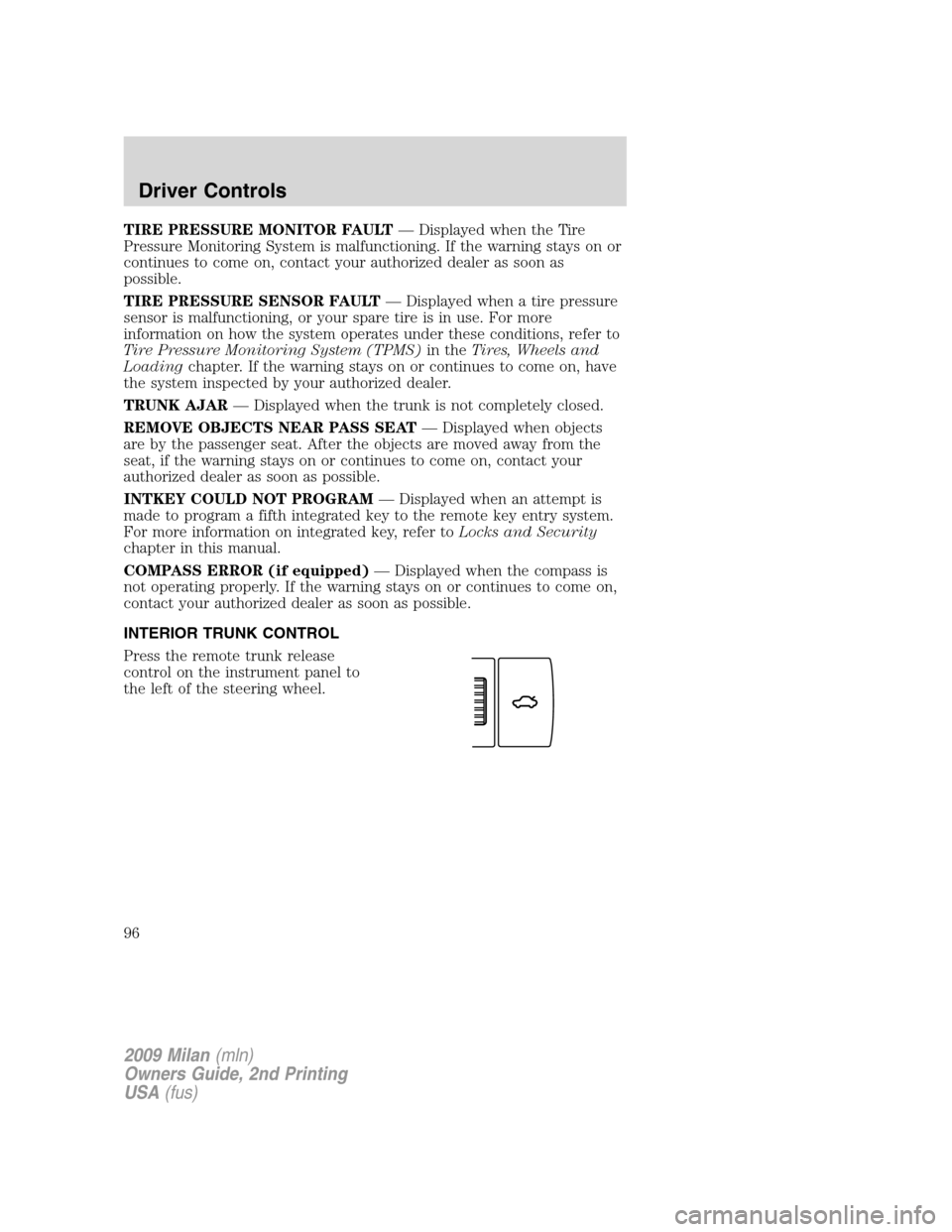 Mercury Milan 2009  Owners Manuals TIRE PRESSURE MONITOR FAULT— Displayed when the Tire
Pressure Monitoring System is malfunctioning. If the warning stays on or
continues to come on, contact your authorized dealer as soon as
possible