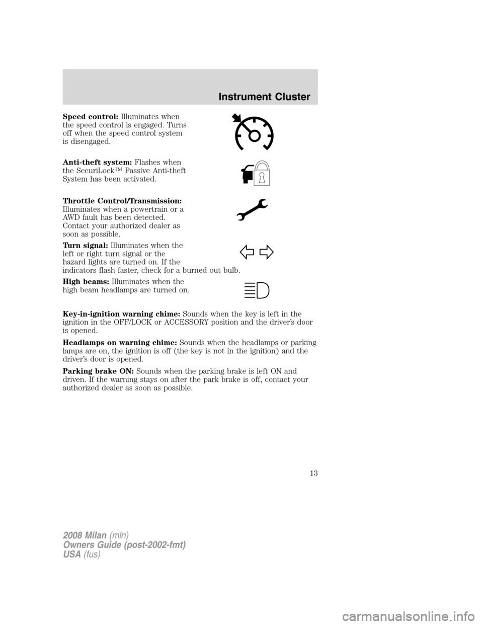 Mercury Milan 2008 Owners Manuals Speed control:Illuminates when
the speed control is engaged. Turns
off when the speed control system
is disengaged.
Anti-theft system:Flashes when
the SecuriLock™ Passive Anti-theft
System has been Mercury Milan 2008 Owners Manuals Speed control:Illuminates when
the speed control is engaged. Turns
off when the speed control system
is disengaged.
Anti-theft system:Flashes when
the SecuriLock™ Passive Anti-theft
System has been