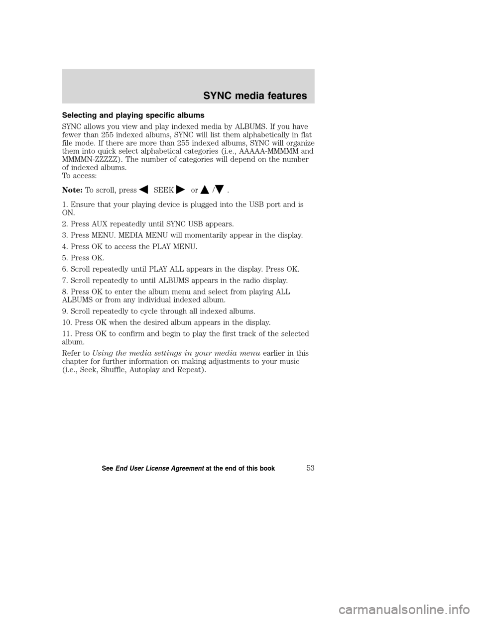 Mercury Milan 2008  SYNC Supplement  Selecting and playing specific albums
SYNC allows you view and play indexed media by ALBUMS. If you have
fewer than 255 indexed albums, SYNC will list them alphabetically in flat
file mode. If there a