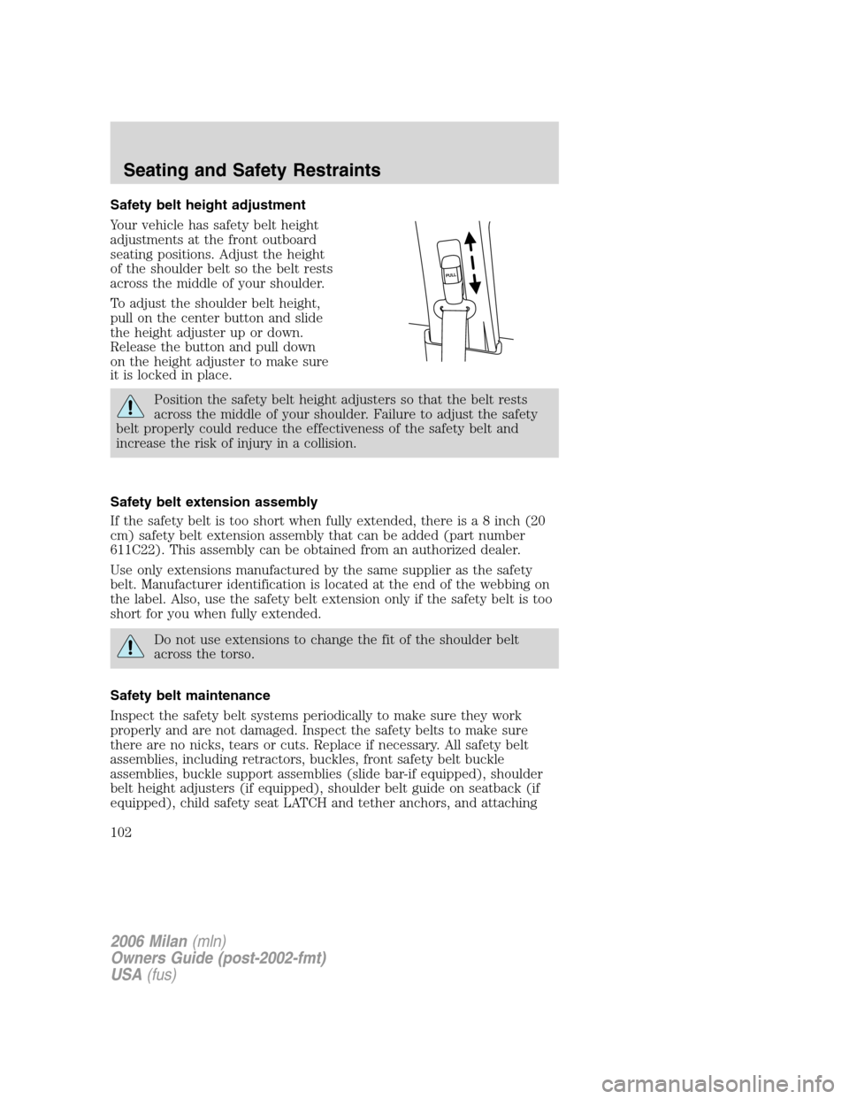 Mercury Milan 2006 Owners Manuals Safety belt height adjustment
Your vehicle has safety belt height
adjustments at the front outboard
seating positions. Adjust the height
of the shoulder belt so the belt rests
across the middle of you Mercury Milan 2006 Owners Manuals Safety belt height adjustment
Your vehicle has safety belt height
adjustments at the front outboard
seating positions. Adjust the height
of the shoulder belt so the belt rests
across the middle of you