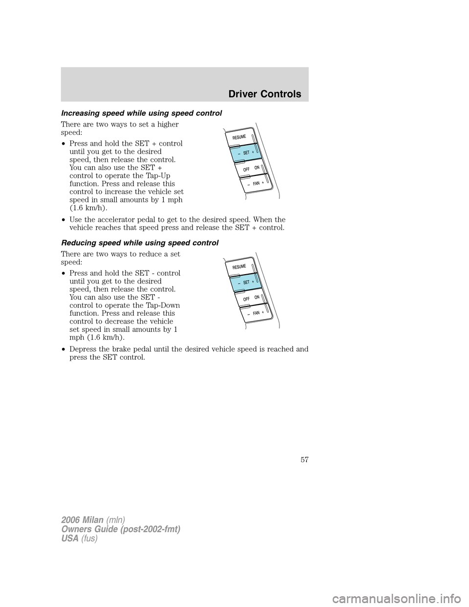 Mercury Milan 2006 Owners Manuals Increasing speed while using speed control
There are two ways to set a higher
speed:
•Press and hold the SET + control
until you get to the desired
speed, then release the control.
You can also use Mercury Milan 2006 Owners Manuals Increasing speed while using speed control
There are two ways to set a higher
speed:
•Press and hold the SET + control
until you get to the desired
speed, then release the control.
You can also use
