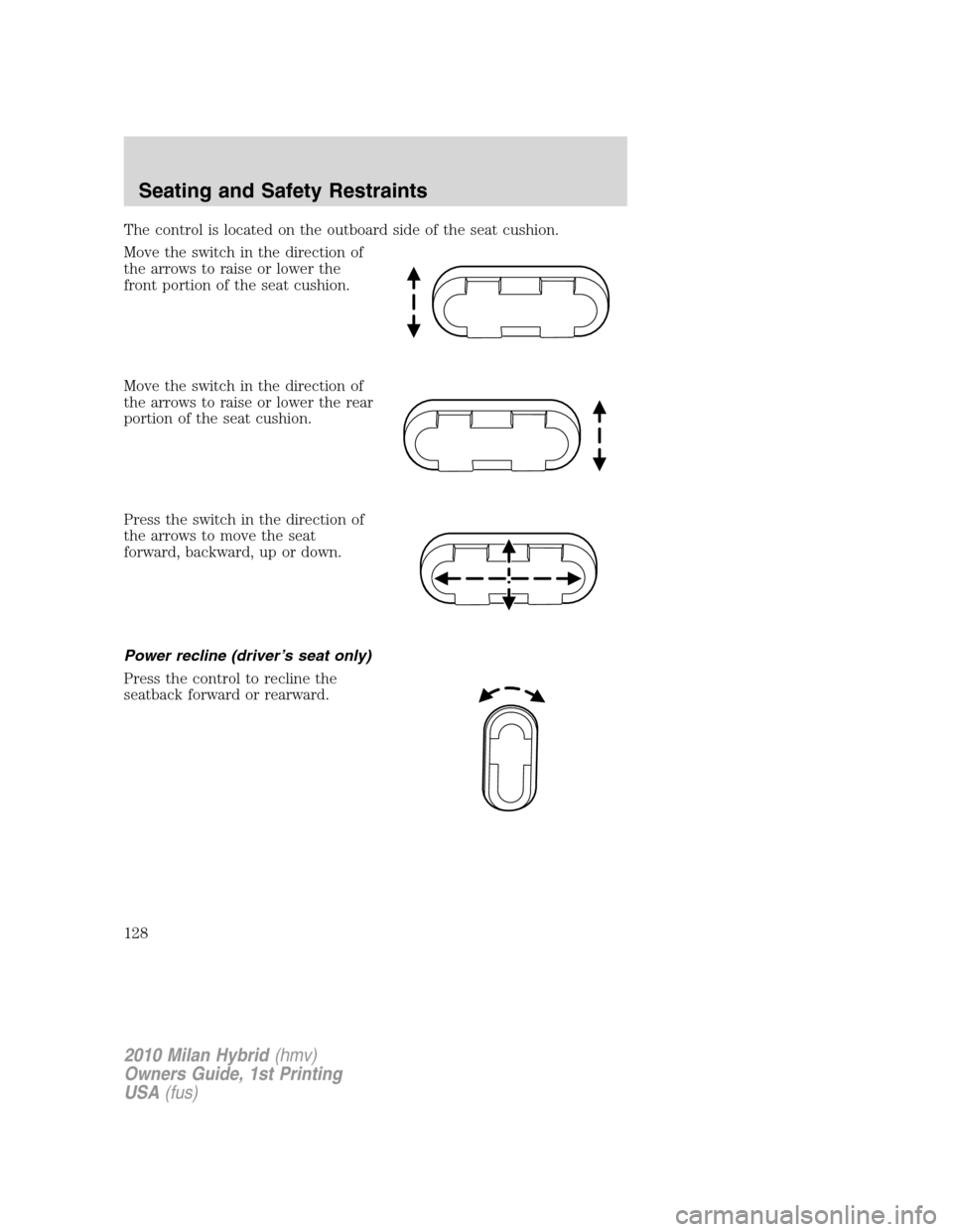 Mercury Milan Hybrid 2010  Owners Manuals The control is located on the outboard side of the seat cushion.
Move the switch in the direction of
the arrows to raise or lower the
front portion of the seat cushion.
Move the switch in the directio