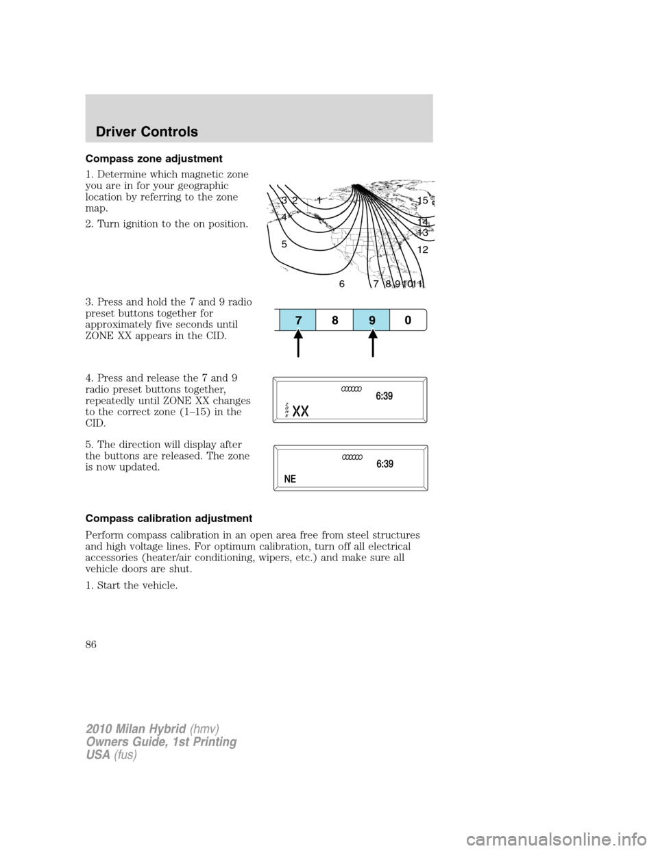 Mercury Milan Hybrid 2010  Owners Manuals Compass zone adjustment
1. Determine which magnetic zone
you are in for your geographic
location by referring to the zone
map.
2. Turn ignition to the on position.
3. Press and hold the 7 and 9 radio
