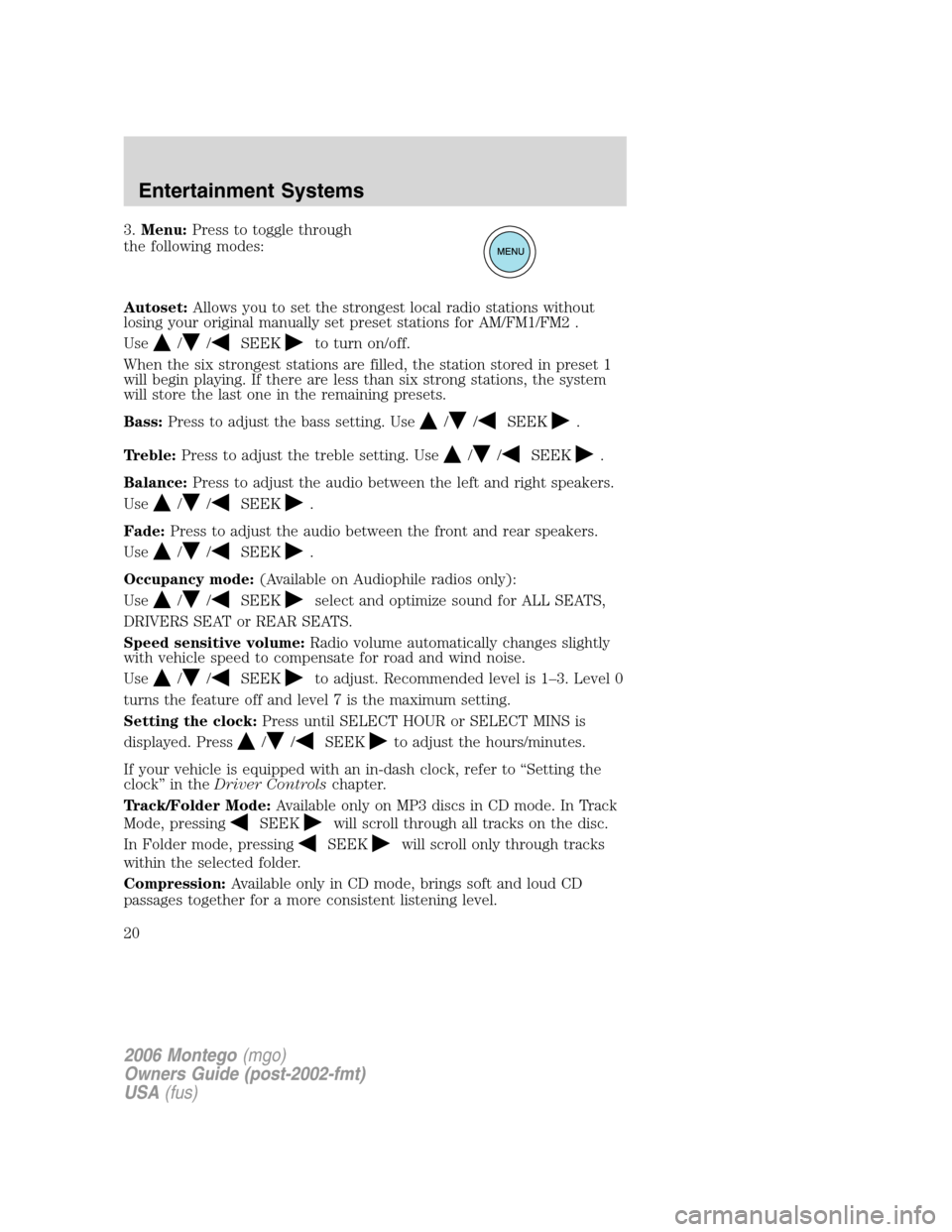 Mercury Montego 2006 Owners Manuals 3.Menu:Press to toggle through
the following modes:
Autoset:Allows you to set the strongest local radio stations without
losing your original manually set preset stations for AM/FM1/FM2 .
Use
//SEEKto Mercury Montego 2006 Owners Manuals 3.Menu:Press to toggle through
the following modes:
Autoset:Allows you to set the strongest local radio stations without
losing your original manually set preset stations for AM/FM1/FM2 .
Use
//SEEKto