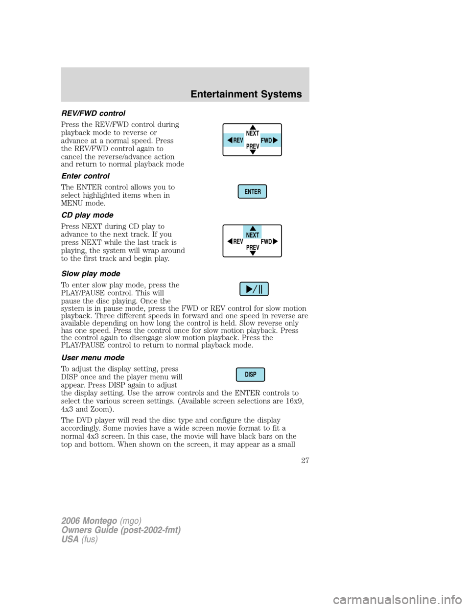 Mercury Montego 2006 Owners Manuals REV/FWD control
Press the REV/FWD control during
playback mode to reverse or
advance at a normal speed. Press
the REV/FWD control again to
cancel the reverse/advance action
and return to normal playba Mercury Montego 2006 Owners Manuals REV/FWD control
Press the REV/FWD control during
playback mode to reverse or
advance at a normal speed. Press
the REV/FWD control again to
cancel the reverse/advance action
and return to normal playba