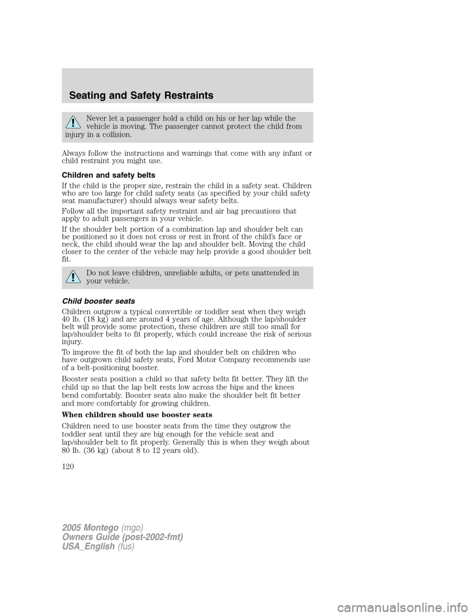 Mercury Montego 2005 Owners Manuals Never let a passenger hold a child on his or her lap while the
vehicle is moving. The passenger cannot protect the child from
injury in a collision.
Always follow the instructions and warnings that co Mercury Montego 2005 Owners Manuals Never let a passenger hold a child on his or her lap while the
vehicle is moving. The passenger cannot protect the child from
injury in a collision.
Always follow the instructions and warnings that co