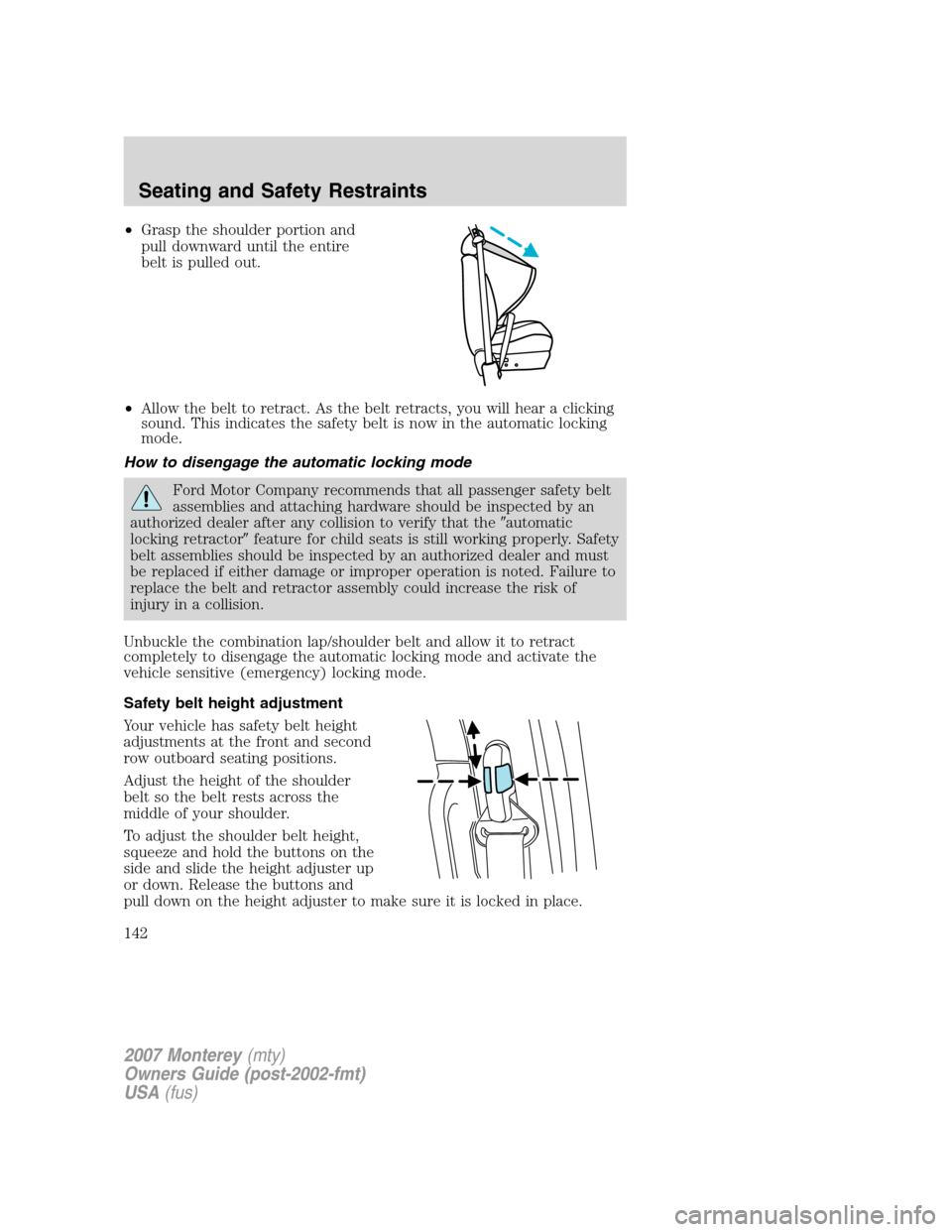 Mercury Monterey 2007  Owners Manuals •Grasp the shoulder portion and
pull downward until the entire
belt is pulled out.
•Allow the belt to retract. As the belt retracts, you will hear a clicking
sound. This indicates the safety belt 