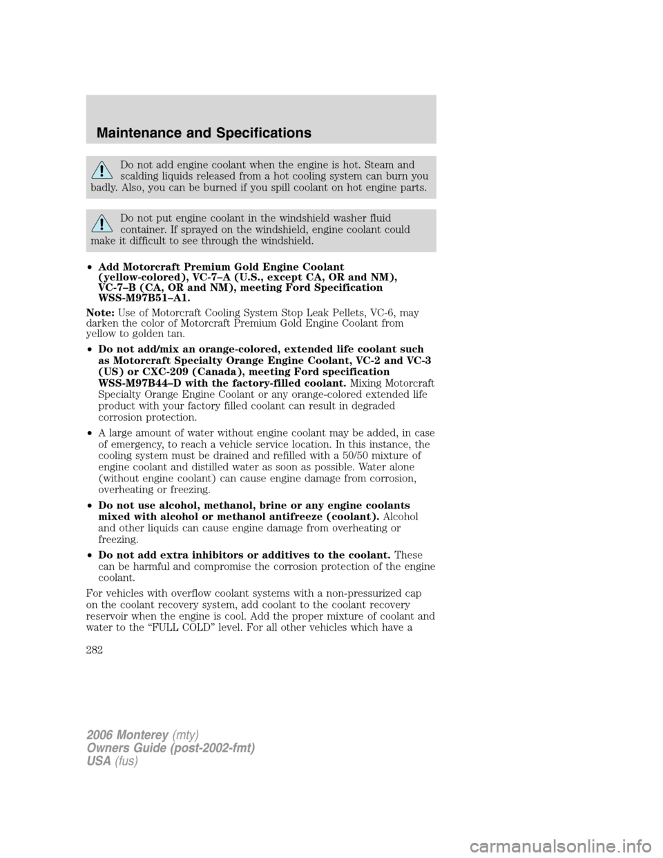 Mercury Monterey 2006 Owners Manuals Do not add engine coolant when the engine is hot. Steam and
scalding liquids released from a hot cooling system can burn you
badly. Also, you can be burned if you spill coolant on hot engine parts.
Do Mercury Monterey 2006 Owners Manuals Do not add engine coolant when the engine is hot. Steam and
scalding liquids released from a hot cooling system can burn you
badly. Also, you can be burned if you spill coolant on hot engine parts.
Do
