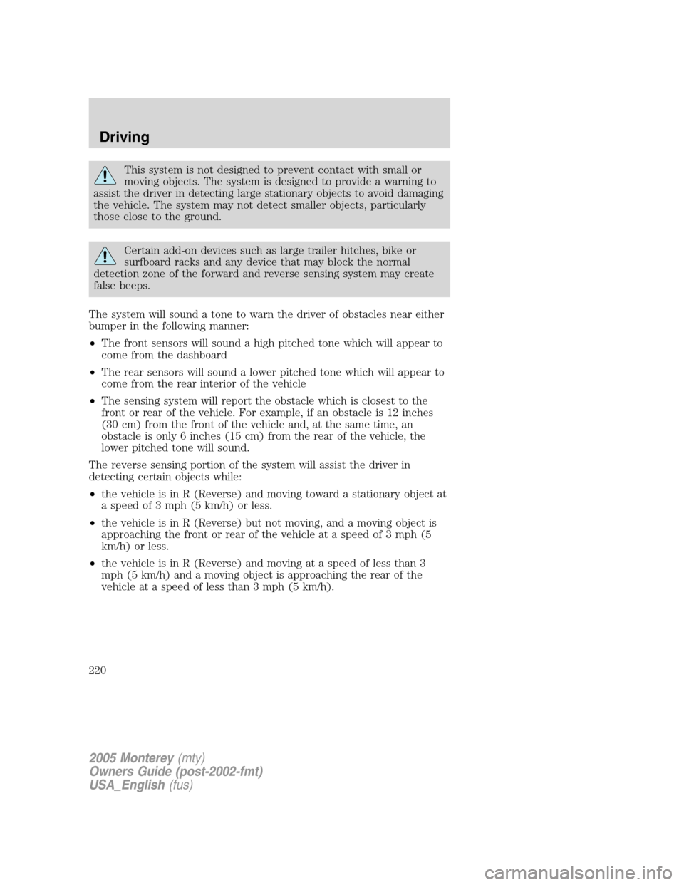Mercury Monterey 2005  Owners Manuals This system is not designed to prevent contact with small or
moving objects. The system is designed to provide a warning to
assist the driver in detecting large stationary objects to avoid damaging
th