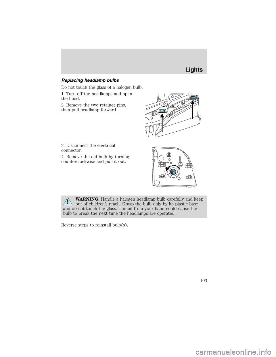 Mercury Mountaineer 2010  Owners Manuals Replacing headlamp bulbs
Do not touch the glass of a halogen bulb.
1. Turn off the headlamps and open
the hood.
2. Remove the two retainer pins,
then pull headlamp forward.
3. Disconnect the electrica