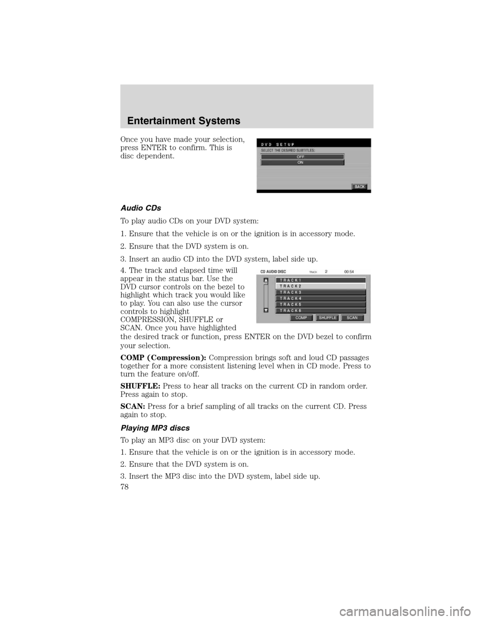Mercury Mountaineer 2010 Owners Manuals Once you have made your selection,
press ENTER to confirm. This is
disc dependent.
Audio CDs
To play audio CDs on your DVD system:
1. Ensure that the vehicle is on or the ignition is in accessory mode Mercury Mountaineer 2010 Owners Manuals Once you have made your selection,
press ENTER to confirm. This is
disc dependent.
Audio CDs
To play audio CDs on your DVD system:
1. Ensure that the vehicle is on or the ignition is in accessory mode