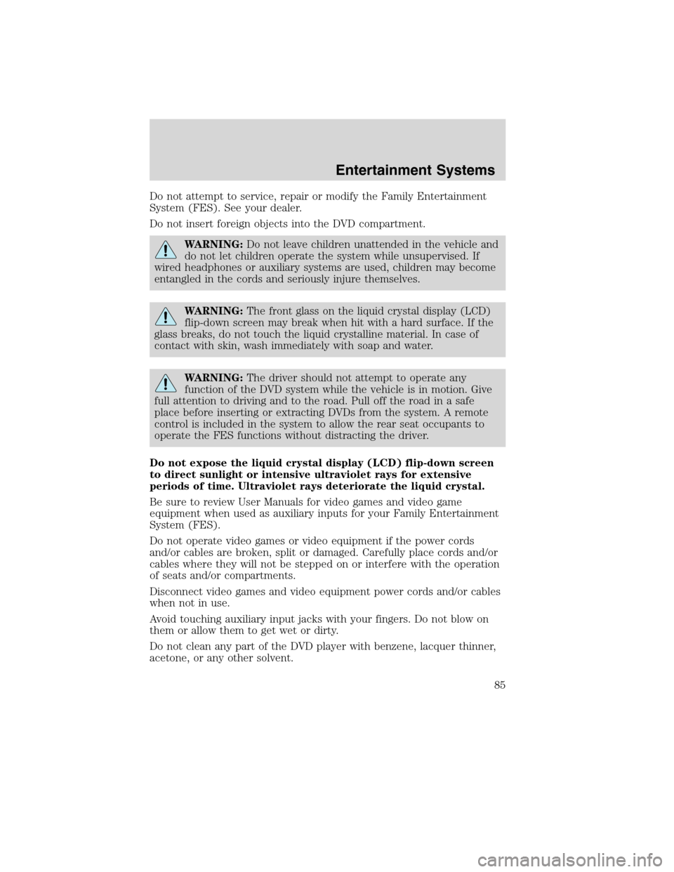 Mercury Mountaineer 2010 Owners Manuals Do not attempt to service, repair or modify the Family Entertainment
System (FES). See your dealer.
Do not insert foreign objects into the DVD compartment.
WARNING:Do not leave children unattended in Mercury Mountaineer 2010 Owners Manuals Do not attempt to service, repair or modify the Family Entertainment
System (FES). See your dealer.
Do not insert foreign objects into the DVD compartment.
WARNING:Do not leave children unattended in