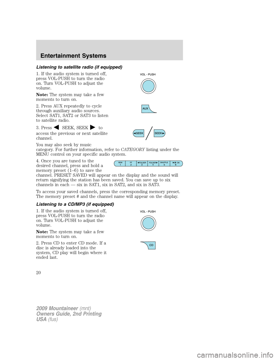 Mercury Mountaineer 2009  Owners Manuals Listening to satellite radio (if equipped)
1. If the audio system is turned off,
press VOL-PUSH to turn the radio
on. Turn VOL-PUSH to adjust the
volume.
Note:The system may take a few
moments to turn