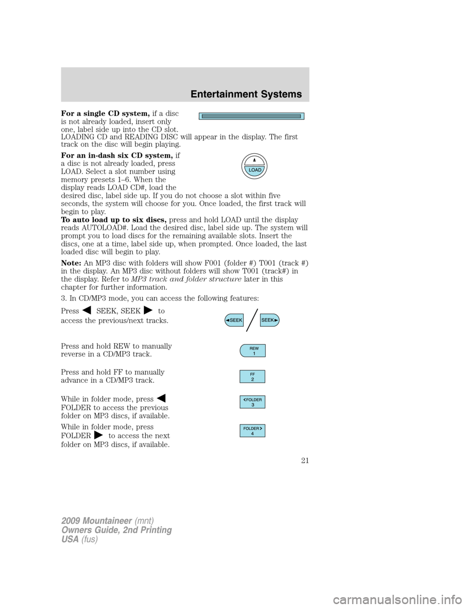 Mercury Mountaineer 2009  Owners Manuals For a single CD system,if a disc
is not already loaded, insert only
one, label side up into the CD slot.
LOADING CD and READING DISC will appear in the display. The first
track on the disc will begin 