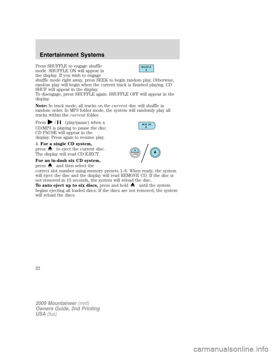 Mercury Mountaineer 2009  Owners Manuals Press SHUFFLE to engage shuffle
mode. SHUFFLE ON will appear in
the display. If you wish to engage
shuffle mode right away, press SEEK to begin random play. Otherwise,
random play will begin when the 