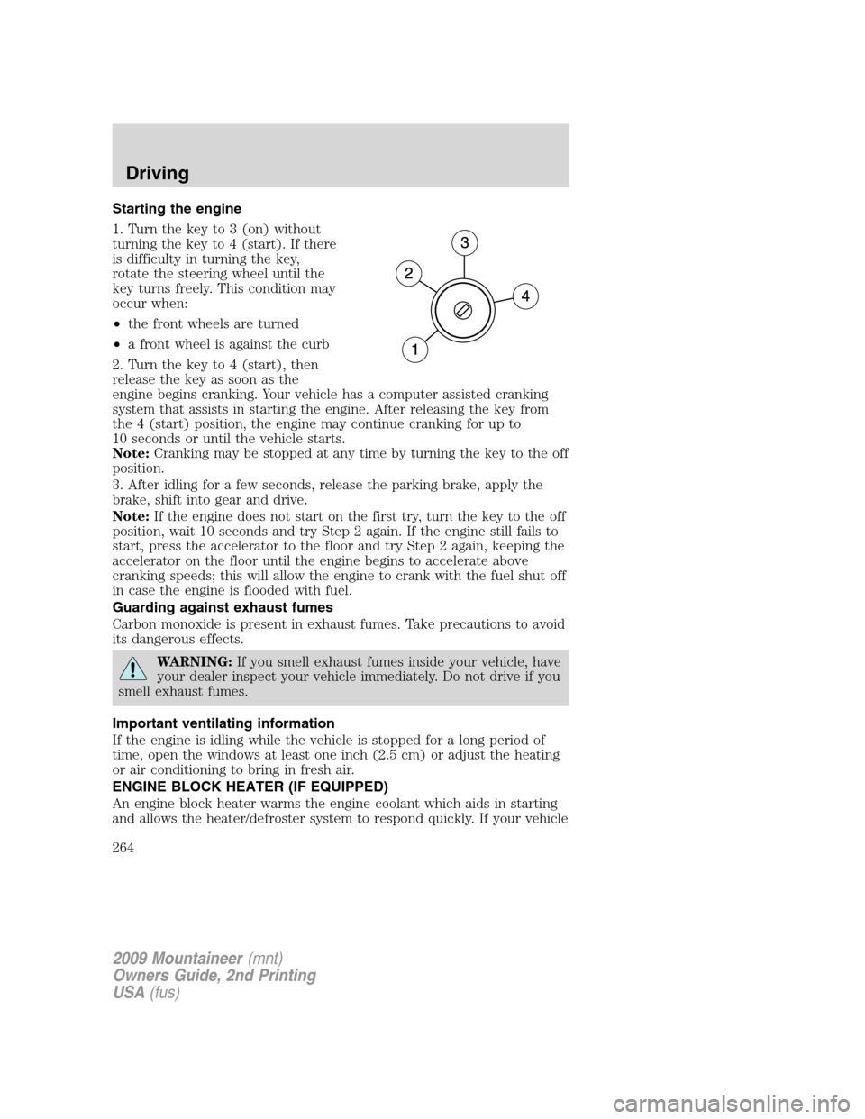 Mercury Mountaineer 2009  Owners Manuals Starting the engine
1. Turn the key to 3 (on) without
turning the key to 4 (start). If there
is difficulty in turning the key,
rotate the steering wheel until the
key turns freely. This condition may
