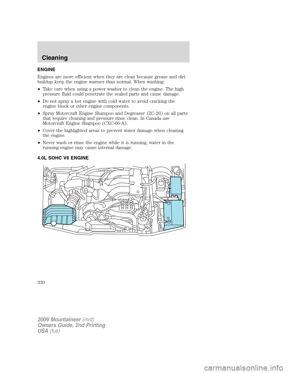 Mercury Mountaineer 2009  Owners Manuals ENGINE
Engines are more efficient when they are clean because grease and dirt
buildup keep the engine warmer than normal. When washing:
•Take care when using a power washer to clean the engine. The 