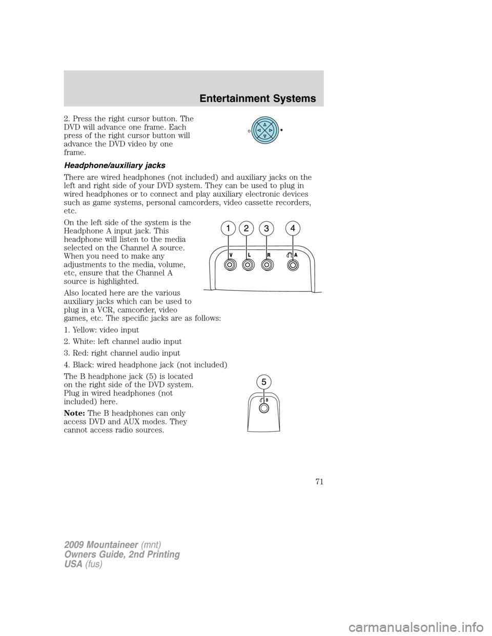 Mercury Mountaineer 2009 Owners Manuals 2. Press the right cursor button. The
DVD will advance one frame. Each
press of the right cursor button will
advance the DVD video by one
frame.
Headphone/auxiliary jacks
There are wired headphones (n Mercury Mountaineer 2009 Owners Manuals 2. Press the right cursor button. The
DVD will advance one frame. Each
press of the right cursor button will
advance the DVD video by one
frame.
Headphone/auxiliary jacks
There are wired headphones (n