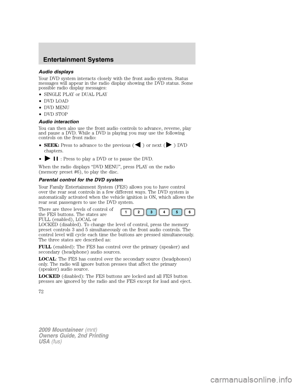 Mercury Mountaineer 2009 Owners Manuals Audio displays
Your DVD system interacts closely with the front audio system. Status
messages will appear in the radio display showing the DVD status. Some
possible radio display messages:
•SINGLE P Mercury Mountaineer 2009 Owners Manuals Audio displays
Your DVD system interacts closely with the front audio system. Status
messages will appear in the radio display showing the DVD status. Some
possible radio display messages:
•SINGLE P