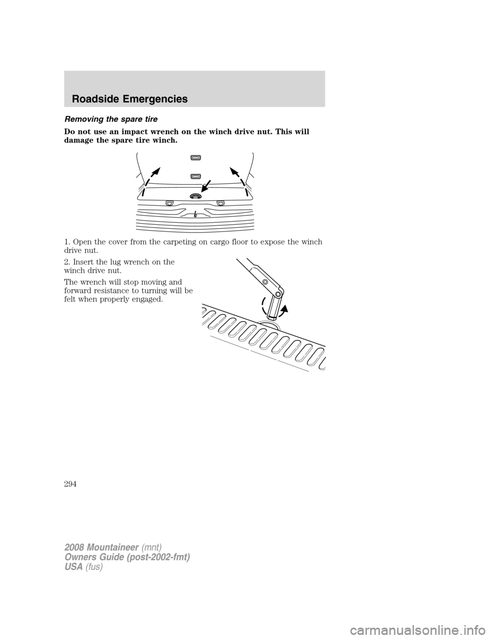 Mercury Mountaineer 2008  Owners Manuals Removing the spare tire
Do not use an impact wrench on the winch drive nut. This will
damage the spare tire winch.
1. Open the cover from the carpeting on cargo floor to expose the winch
drive nut.
2.