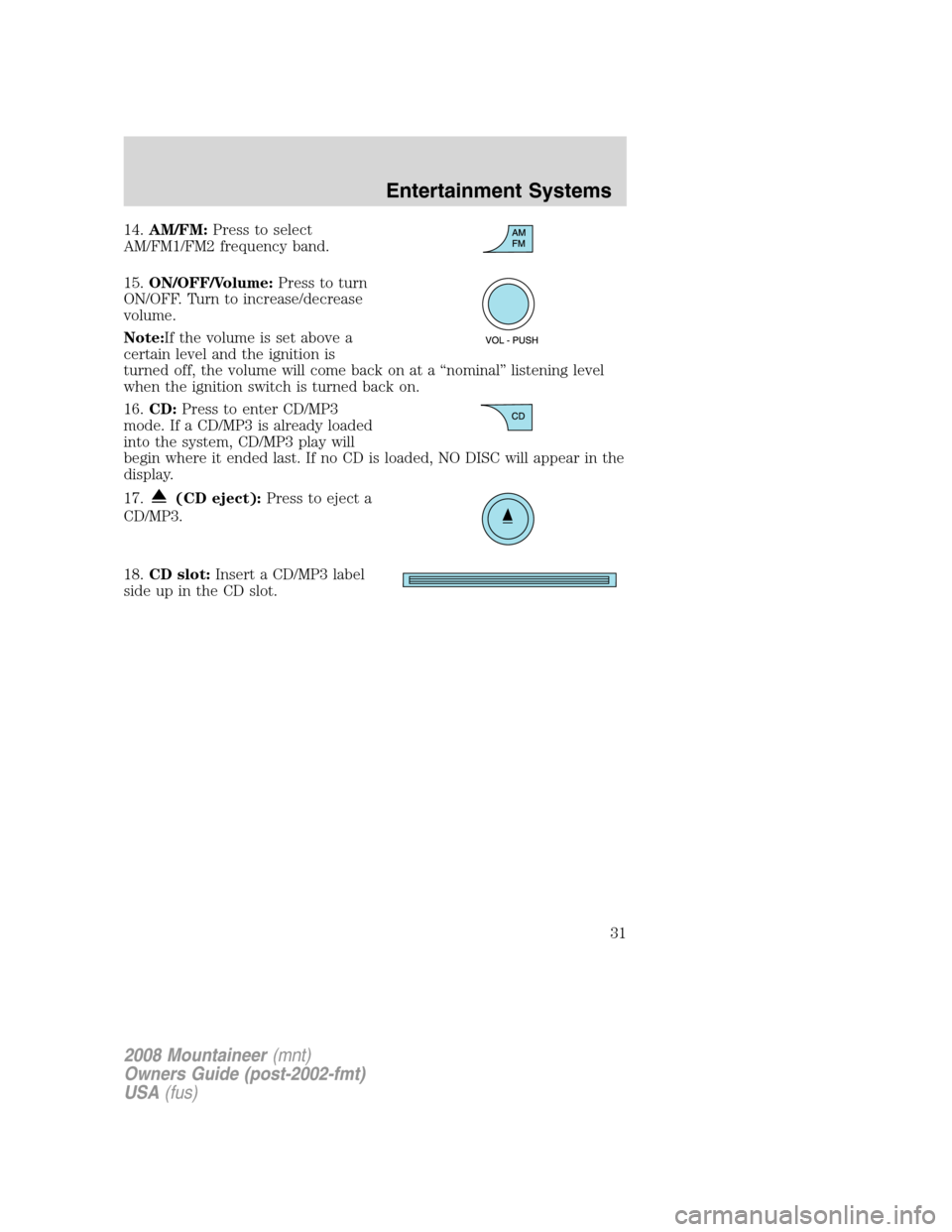 Mercury Mountaineer 2008  Owners Manuals 14.AM/FM:Press to select
AM/FM1/FM2 frequency band.
15.ON/OFF/Volume:Press to turn
ON/OFF. Turn to increase/decrease
volume.
Note:If the volume is set above a
certain level and the ignition is
turned 