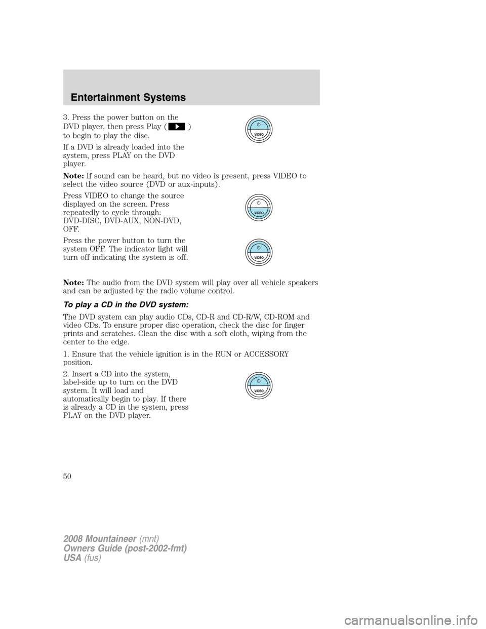 Mercury Mountaineer 2008 Owners Manuals 3. Press the power button on the
DVD player, then press Play (
)
to begin to play the disc.
If a DVD is already loaded into the
system, press PLAY on the DVD
player.
Note:If sound can be heard, but no Mercury Mountaineer 2008 Owners Manuals 3. Press the power button on the
DVD player, then press Play (
)
to begin to play the disc.
If a DVD is already loaded into the
system, press PLAY on the DVD
player.
Note:If sound can be heard, but no