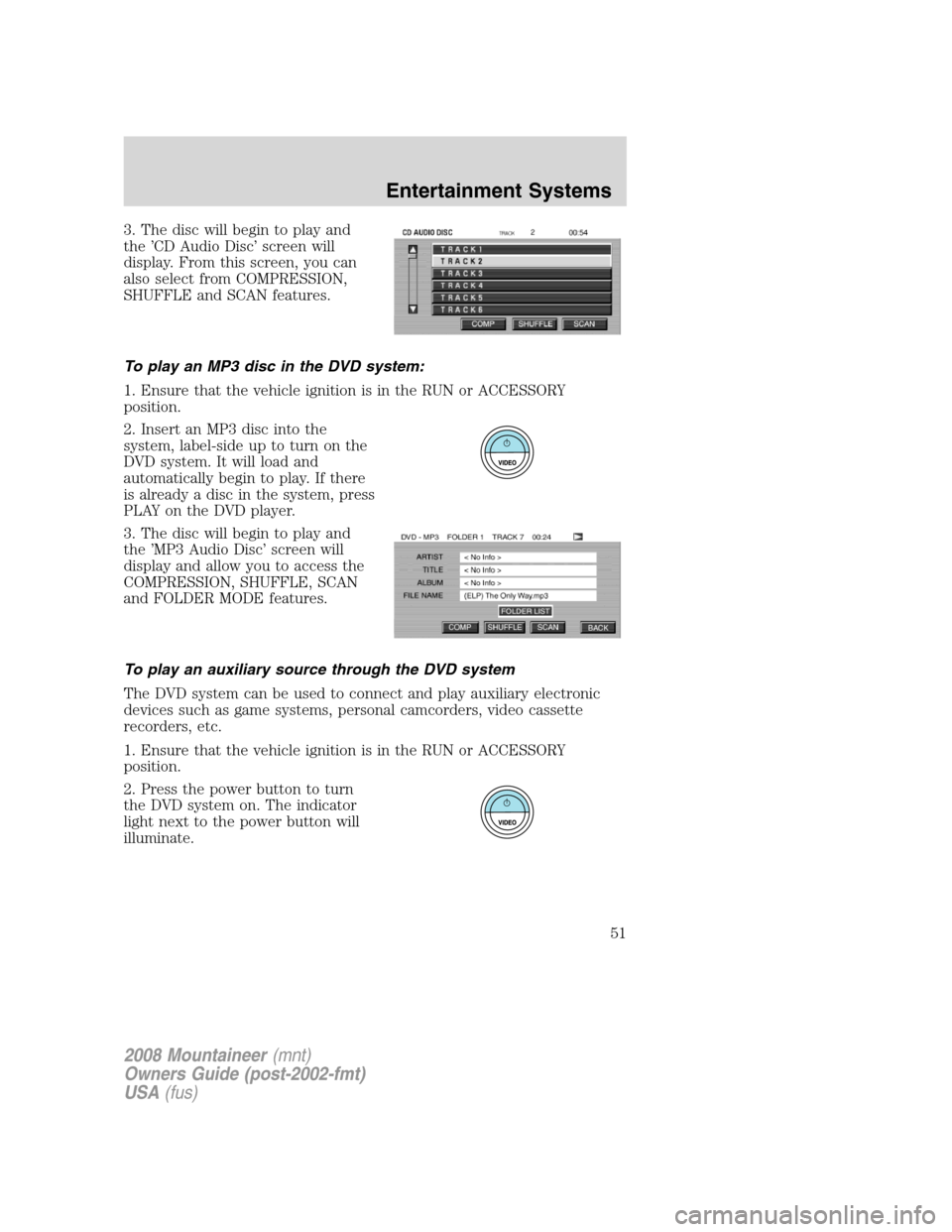 Mercury Mountaineer 2008 Owners Manuals 3. The disc will begin to play and
the ’CD Audio Disc’ screen will
display. From this screen, you can
also select from COMPRESSION,
SHUFFLE and SCAN features.
To play an MP3 disc in the DVD system Mercury Mountaineer 2008 Owners Manuals 3. The disc will begin to play and
the ’CD Audio Disc’ screen will
display. From this screen, you can
also select from COMPRESSION,
SHUFFLE and SCAN features.
To play an MP3 disc in the DVD system