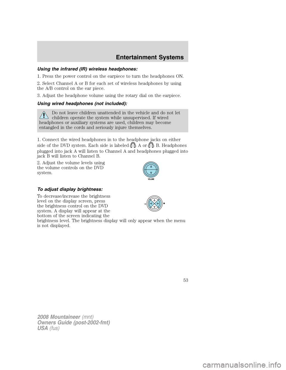 Mercury Mountaineer 2008 Owners Manuals Using the infrared (IR) wireless headphones:
1. Press the power control on the earpiece to turn the headphones ON.
2. Select Channel A or B for each set of wireless headphones by using
the A/B control Mercury Mountaineer 2008 Owners Manuals Using the infrared (IR) wireless headphones:
1. Press the power control on the earpiece to turn the headphones ON.
2. Select Channel A or B for each set of wireless headphones by using
the A/B control