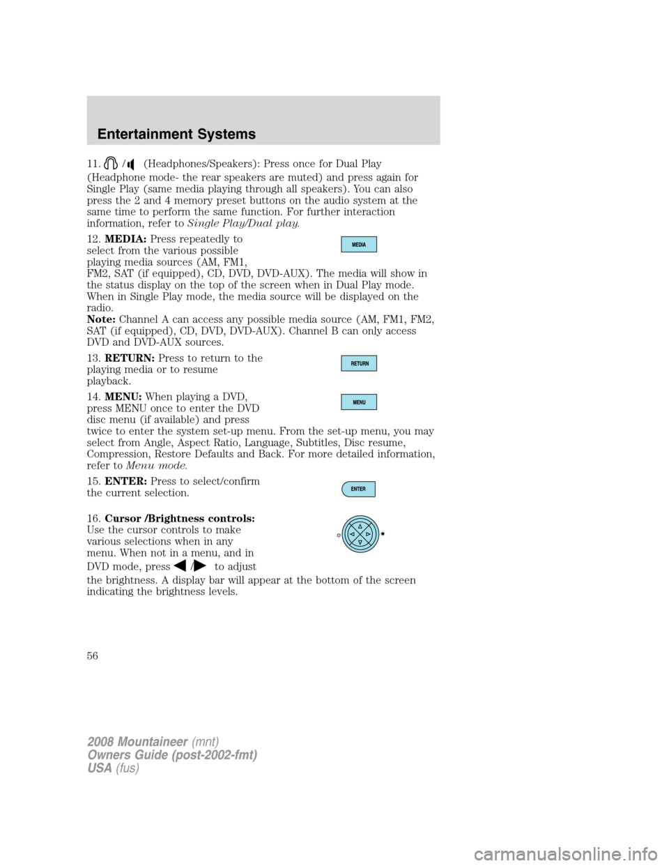 Mercury Mountaineer 2008  Owners Manuals 11./(Headphones/Speakers): Press once for Dual Play
(Headphone mode- the rear speakers are muted) and press again for
Single Play (same media playing through all speakers). You can also
press the 2 an