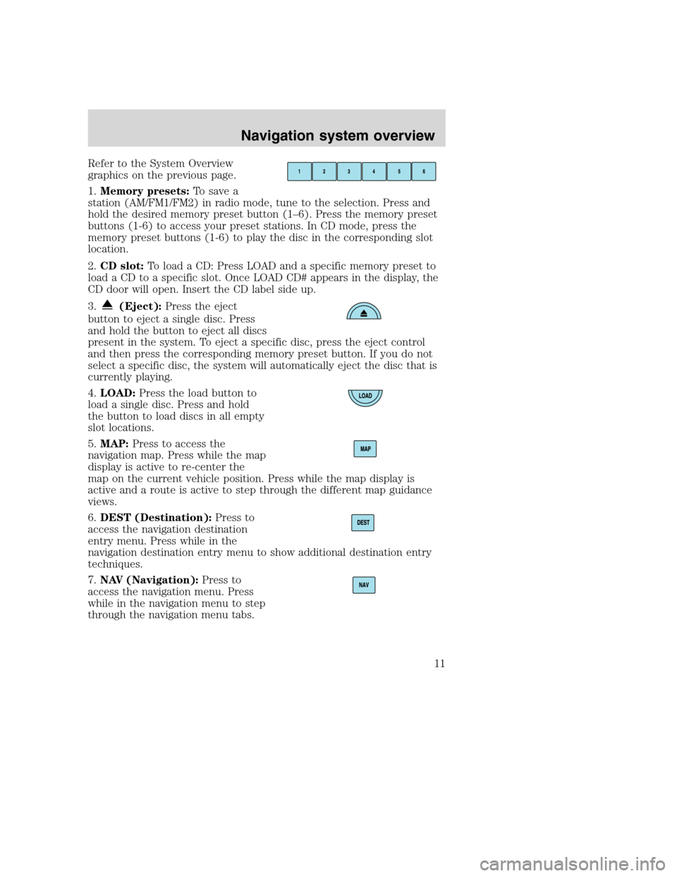 Mercury Mountaineer 2008  Pioneer Navigation System Supplement Refer to the System Overview
graphics on the previous page.
1.Memory presets:To save a
station (AM/FM1/FM2) in radio mode, tune to the selection. Press and
hold the desired memory preset button (1–6