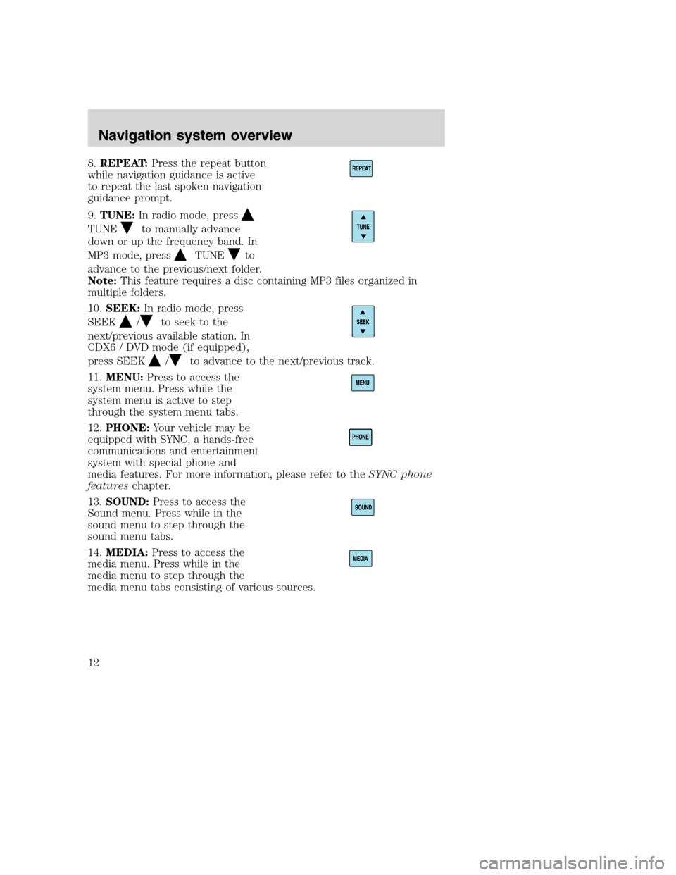 Mercury Mountaineer 2008  Pioneer Navigation System Supplement 8.REPEAT:Press the repeat button
while navigation guidance is active
to repeat the last spoken navigation
guidance prompt.
9.TUNE:In radio mode, press
TUNEto manually advance
down or up the frequency 