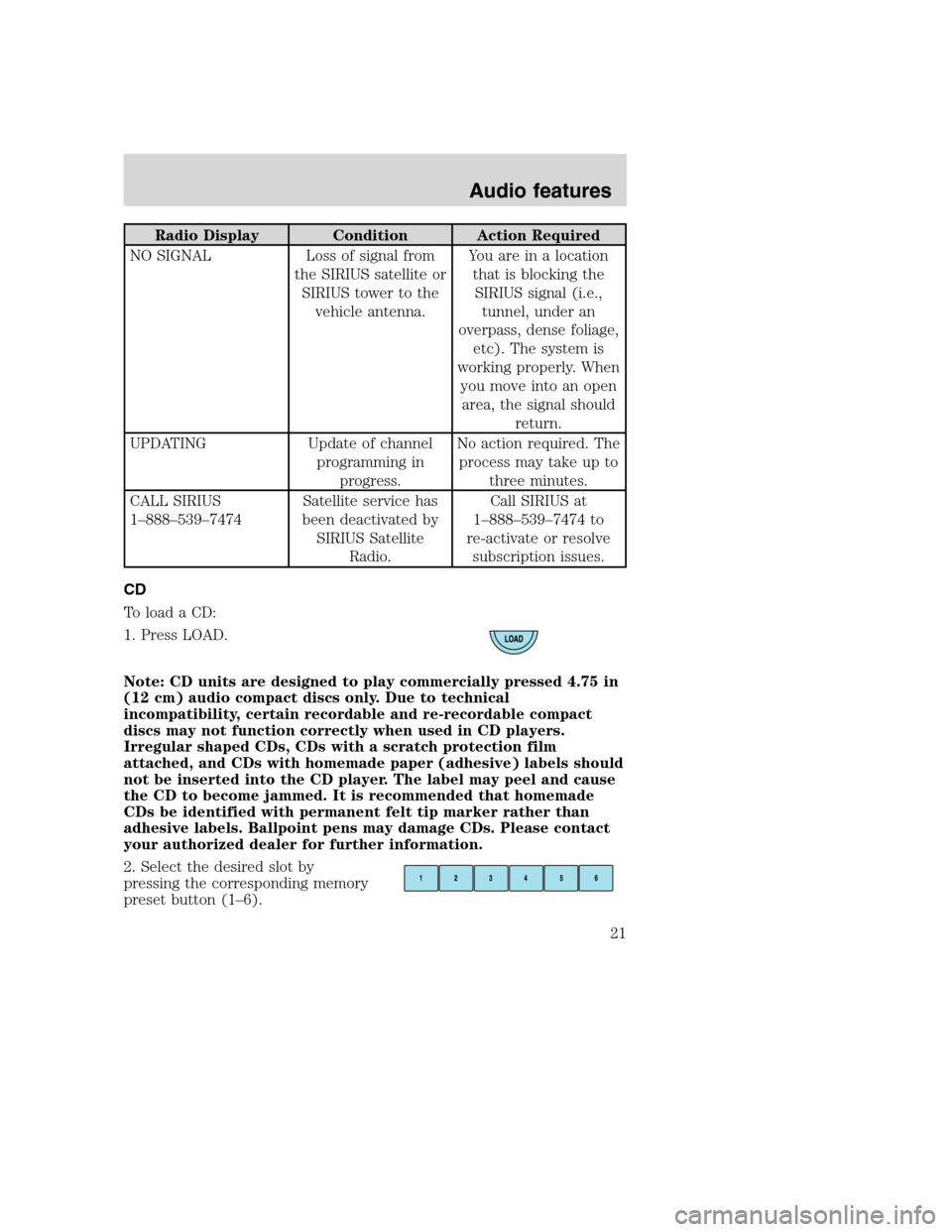 Mercury Mountaineer 2008  Pioneer Navigation System Supplement Radio Display Condition Action Required
NO SIGNAL Loss of signal from
the SIRIUS satellite or
SIRIUS tower to the
vehicle antenna.You are in a location
that is blocking the
SIRIUS signal (i.e.,
tunnel