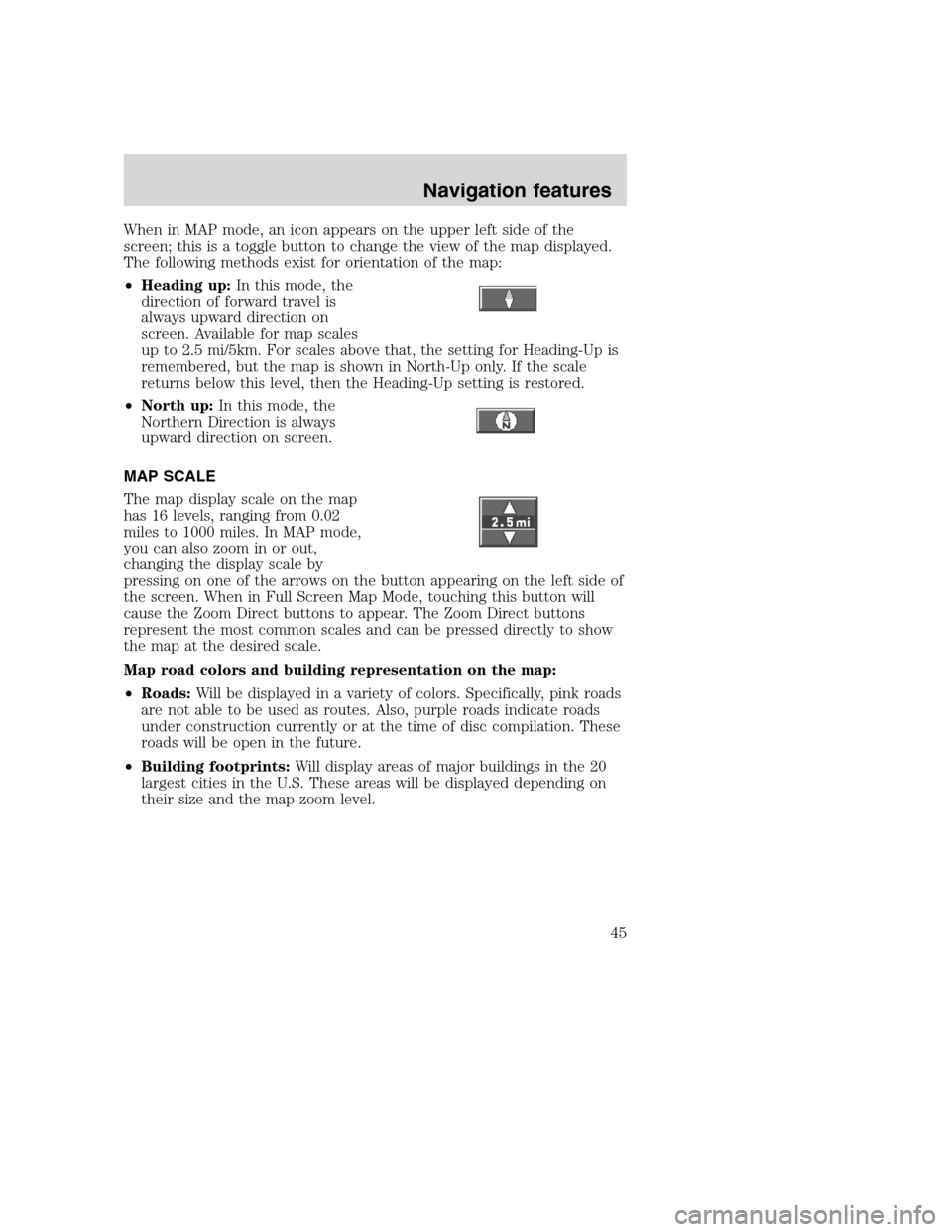 Mercury Mountaineer 2008  Pioneer Navigation System Supplement When in MAP mode, an icon appears on the upper left side of the
screen; this is a toggle button to change the view of the map displayed.
The following methods exist for orientation of the map:
•Head