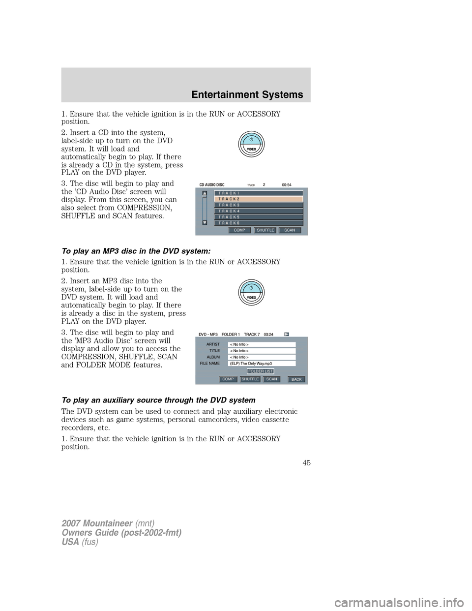 Mercury Mountaineer 2007  Owners Manuals 1. Ensure that the vehicle ignition is in the RUN or ACCESSORY
position.
2. Insert a CD into the system,
label-sideuptoturnontheDVD
system. It will load and
automatically begin to play. If there
is al