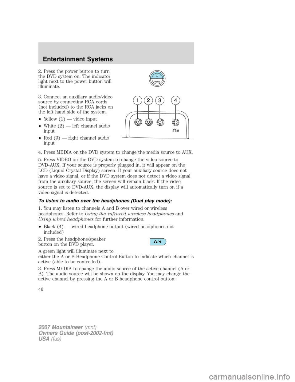 Mercury Mountaineer 2007  Owners Manuals 2. Press the power button to turn
the DVD system on. The indicator
light next to the power button will
illuminate.
3. Connect an auxiliary audio/video
source by connecting RCA cords
(not included) to 
