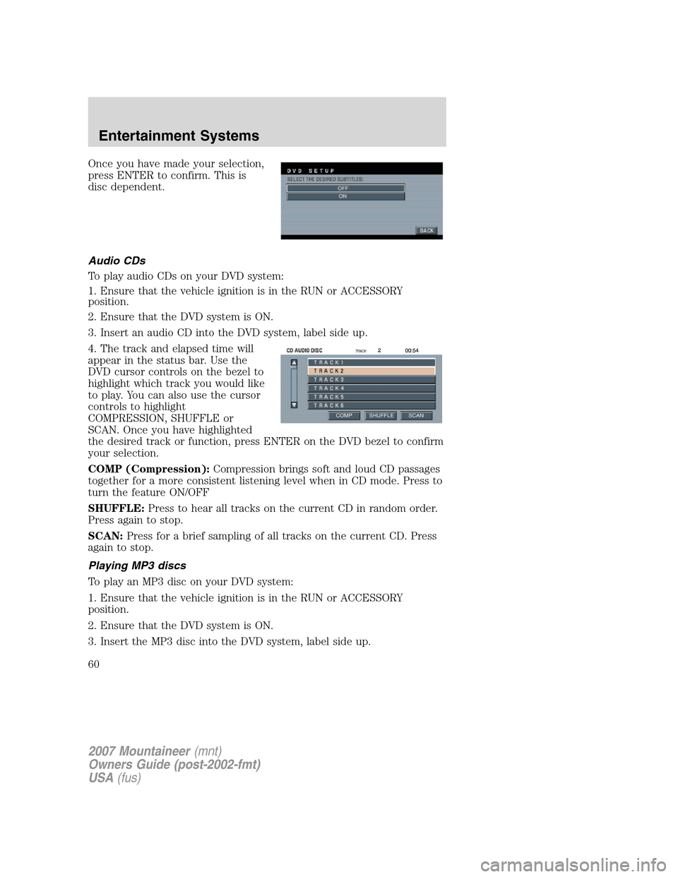 Mercury Mountaineer 2007 Owners Manuals Once you have made your selection,
press ENTER to confirm. This is
disc dependent.
Audio CDs
To play audio CDs on your DVD system:
1. Ensure that the vehicle ignition is in the RUN or ACCESSORY
positi Mercury Mountaineer 2007 Owners Manuals Once you have made your selection,
press ENTER to confirm. This is
disc dependent.
Audio CDs
To play audio CDs on your DVD system:
1. Ensure that the vehicle ignition is in the RUN or ACCESSORY
positi