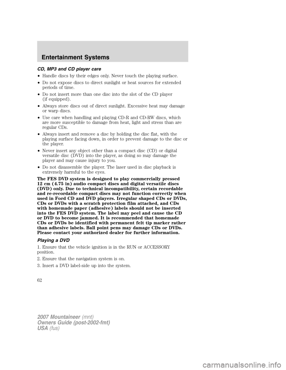 Mercury Mountaineer 2007  Owners Manuals CD, MP3 and CD player care
•Handle discs by their edges only. Never touch the playing surface.
•Do not expose discs to direct sunlight or heat sources for extended
periods of time.
•Do not inser