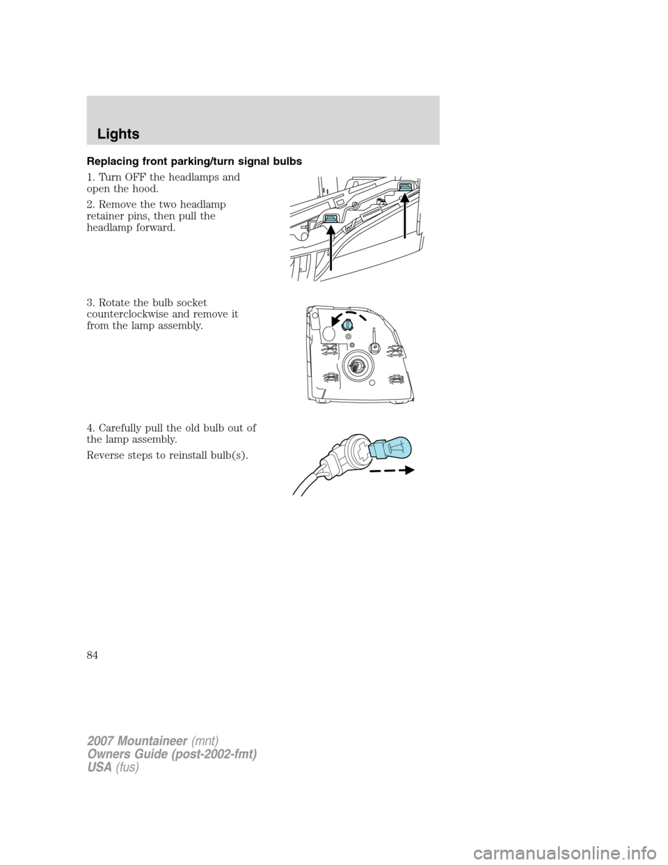 Mercury Mountaineer 2007  Owners Manuals Replacing front parking/turn signal bulbs
1. Turn OFF the headlamps and
open the hood.
2. Remove the two headlamp
retainer pins, then pull the
headlamp forward.
3. Rotate the bulb socket
counterclockw