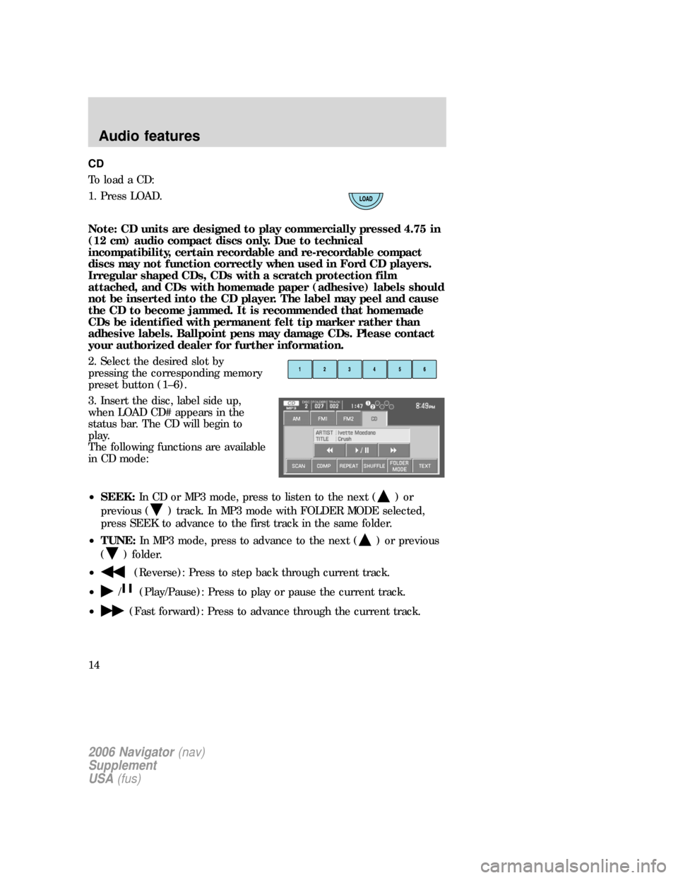 Mercury Mountaineer 2006  Navigation System Supplement CD
To load a CD:
1. Press LOAD.
Note: CD units are designed to play commercially pressed 4.75 in
(12 cm) audio compact discs only. Due to technical
incompatibility, certain recordable and re-recordabl