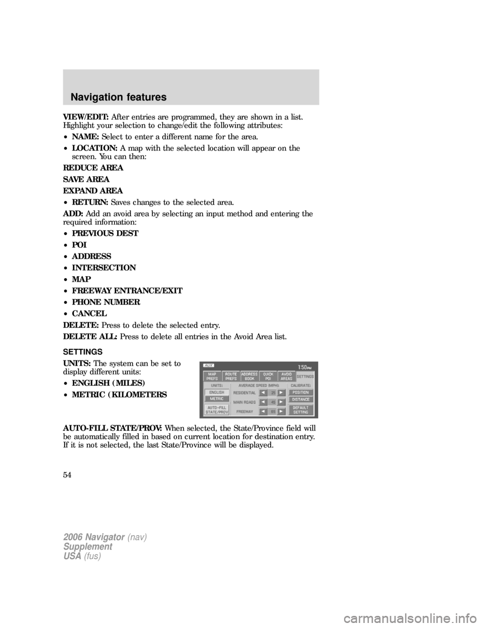 Mercury Mountaineer 2006  Navigation System Supplement VIEW/EDIT:After entries are programmed, they are shown in a list.
Highlight your selection to change/edit the following attributes:
•NAME:Select to enter a different name for the area.
•LOCATION:A