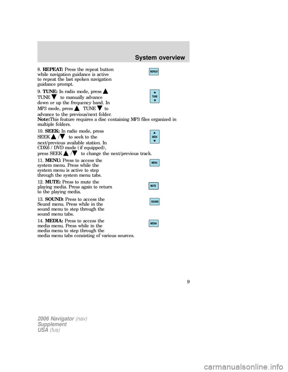Mercury Mountaineer 2006 Navigation System Supplement 8.REPEAT:Press the repeat button
while navigation guidance is active
to repeat the last spoken navigation
guidance prompt.
9.TUNE:In radio mode, press
TUNEto manually advance
down or up the frequency Mercury Mountaineer 2006 Navigation System Supplement 8.REPEAT:Press the repeat button
while navigation guidance is active
to repeat the last spoken navigation
guidance prompt.
9.TUNE:In radio mode, press
TUNEto manually advance
down or up the frequency