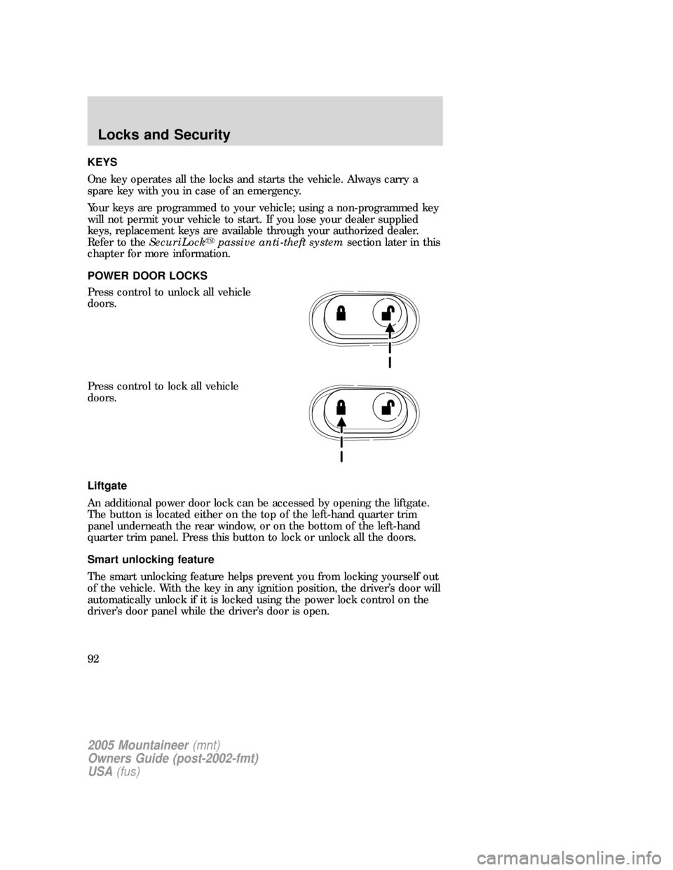 Mercury Mountaineer 2005 Owners Manuals KEYS
One key operates all the locks and starts the vehicle. Always carry a
spare key with you in case of an emergency.
Your keys are programmed to your vehicle; using a non-programmed key
will not per Mercury Mountaineer 2005 Owners Manuals KEYS
One key operates all the locks and starts the vehicle. Always carry a
spare key with you in case of an emergency.
Your keys are programmed to your vehicle; using a non-programmed key
will not per