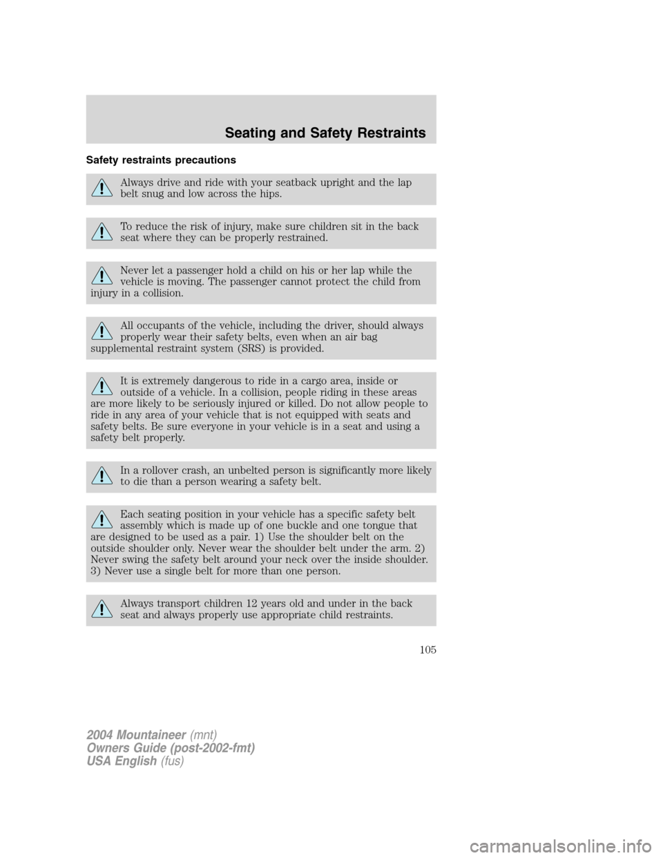 Mercury Mountaineer 2004  Owners Manuals Safety restraints precautions
Always drive and ride with your seatback upright and the lap
belt snug and low across the hips.
To reduce the risk of injury, make sure children sit in the back
seat wher