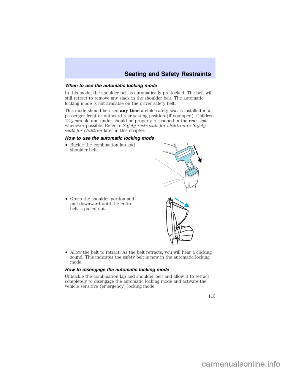 Mercury Mountaineer 2003 Owners Manuals When to use the automatic locking mode
In this mode, the shoulder belt is automatically pre-locked. The belt will
still retract to remove any slack in the shoulder belt. The automatic
locking mode is Mercury Mountaineer 2003 Owners Manuals When to use the automatic locking mode
In this mode, the shoulder belt is automatically pre-locked. The belt will
still retract to remove any slack in the shoulder belt. The automatic
locking mode is
