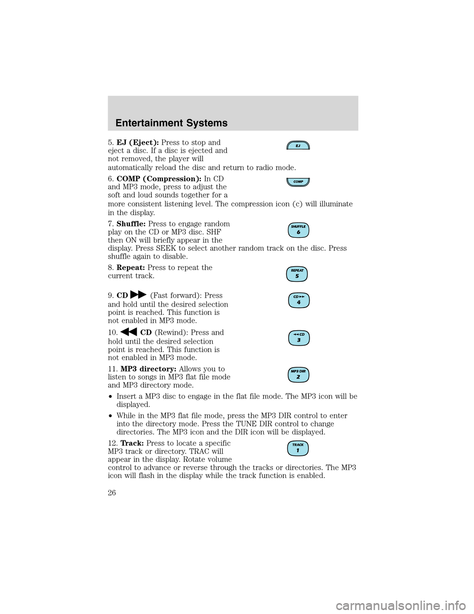 Mercury Mountaineer 2003 Owners Manuals 5.EJ (Eject):Press to stop and
eject a disc. If a disc is ejected and
not removed, the player will
automatically reload the disc and return to radio mode.
6.COMP (Compression):In CD
and MP3 mode, pres Mercury Mountaineer 2003 Owners Manuals 5.EJ (Eject):Press to stop and
eject a disc. If a disc is ejected and
not removed, the player will
automatically reload the disc and return to radio mode.
6.COMP (Compression):In CD
and MP3 mode, pres