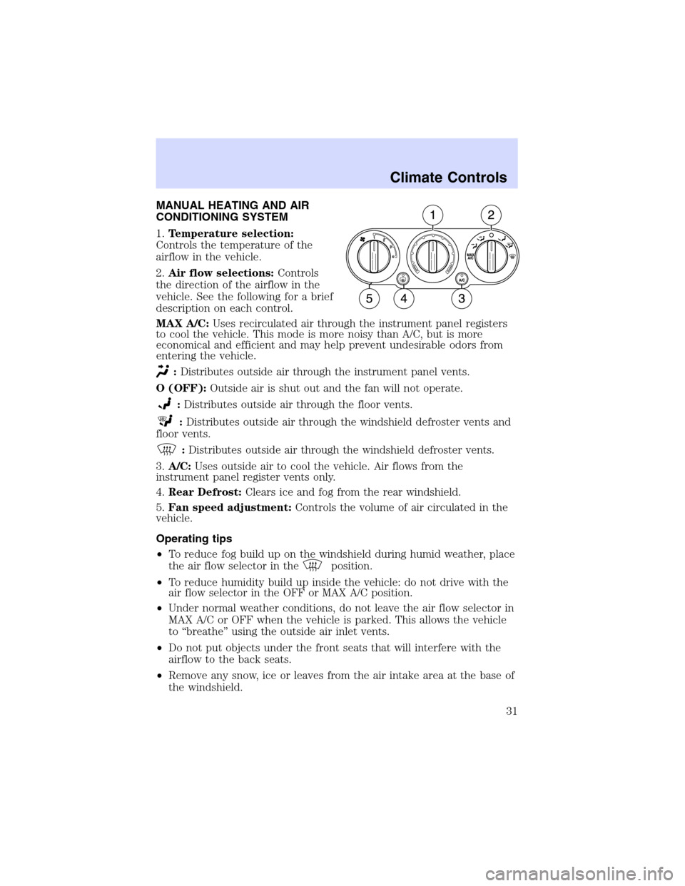 Mercury Mountaineer 2003 Owners Manuals MANUAL HEATING AND AIR
CONDITIONING SYSTEM
1.Temperature selection:
Controls the temperature of the
airflow in the vehicle.
2.Air flow selections:Controls
the direction of the airflow in the
vehicle. Mercury Mountaineer 2003 Owners Manuals MANUAL HEATING AND AIR
CONDITIONING SYSTEM
1.Temperature selection:
Controls the temperature of the
airflow in the vehicle.
2.Air flow selections:Controls
the direction of the airflow in the
vehicle.
