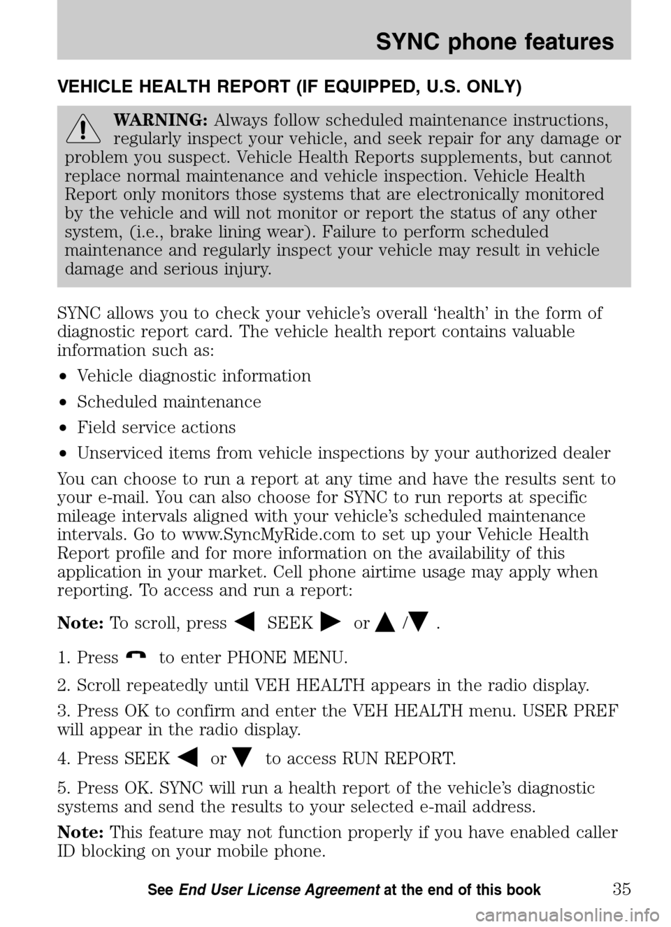 Mercury Sable 2009  SYNC Supplement  VEHICLE HEALTH REPORT (IF EQUIPPED, U.S. ONLY)
WARNING:Always follow scheduled maintenance instructions, 
regularly inspect your vehicle, and seek repair for any damage or
problem you suspect. Vehicle