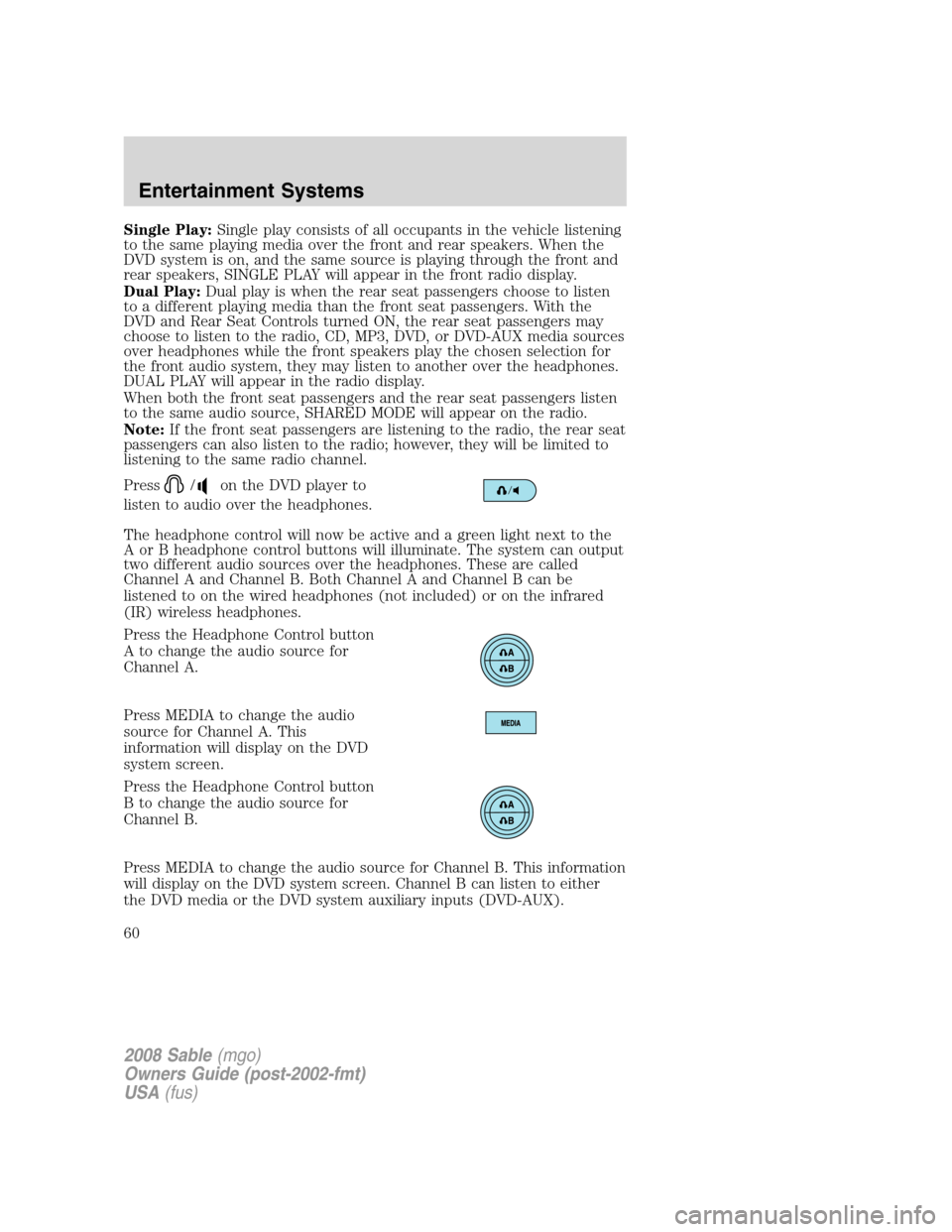 Mercury Sable 2008  Owners Manuals Single Play:Single play consists of all occupants in the vehicle listening
to the same playing media over the front and rear speakers. When the
DVD system is on, and the same source is playing through