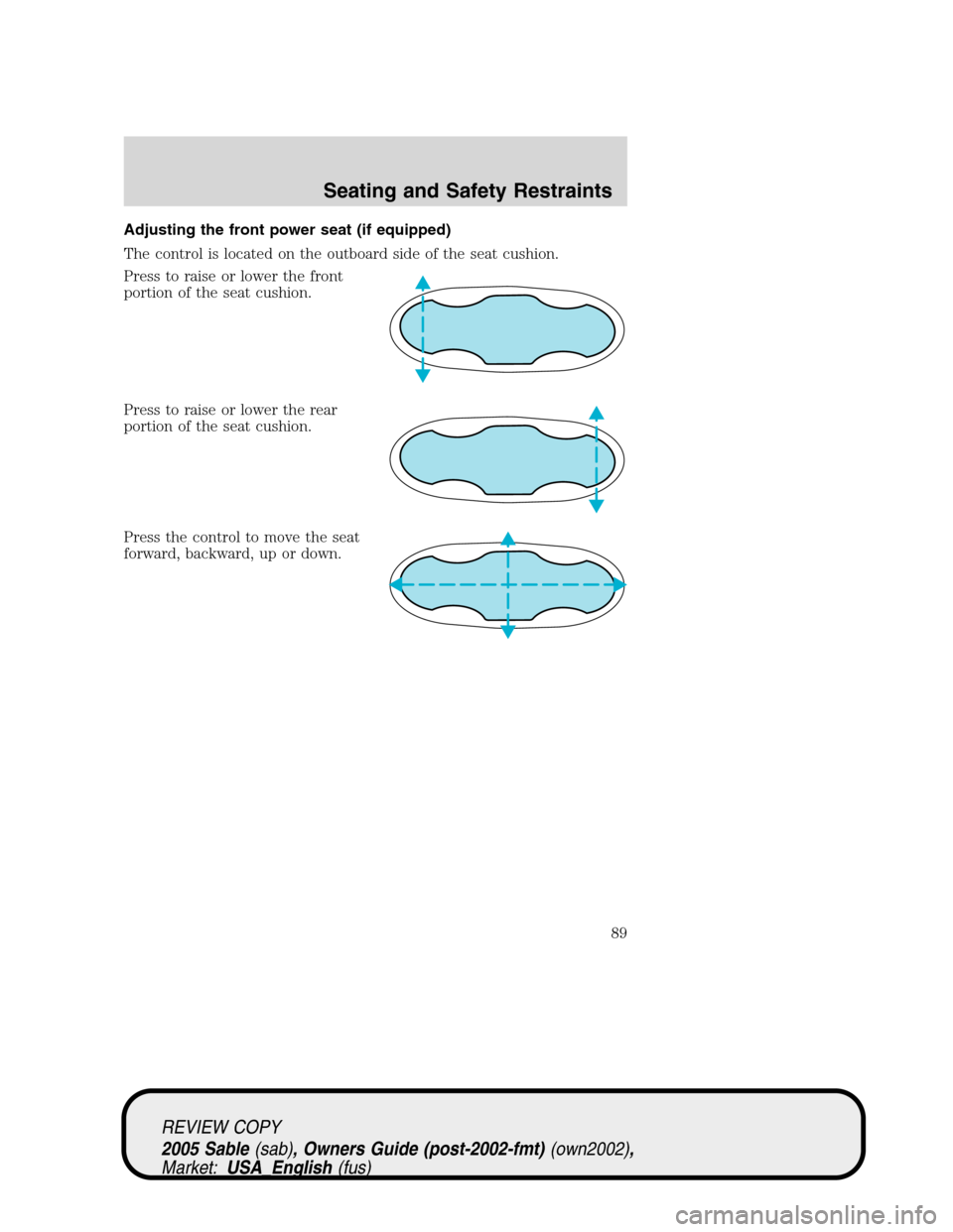 Mercury Sable 2005  Owners Manuals Adjusting the front power seat (if equipped)
The control is located on the outboard side of the seat cushion.
Press to raise or lower the front
portion of the seat cushion.
Press to raise or lower the